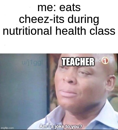 oops | me: eats cheez-its during nutritional health class; TEACHER | image tagged in am i a joke to you | made w/ Imgflip meme maker