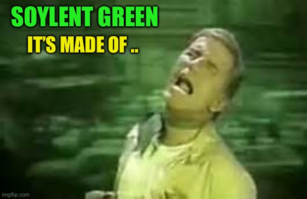 Soylent Green | SOYLENT GREEN IT’S MADE OF .. | image tagged in soylent green | made w/ Imgflip meme maker