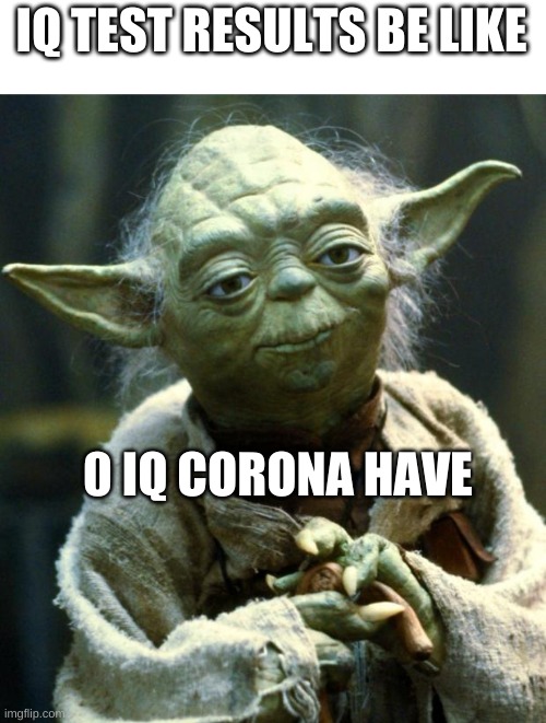 Star Wars Yoda Meme | IQ TEST RESULTS BE LIKE 0 IQ CORONA HAVE | image tagged in memes,star wars yoda | made w/ Imgflip meme maker