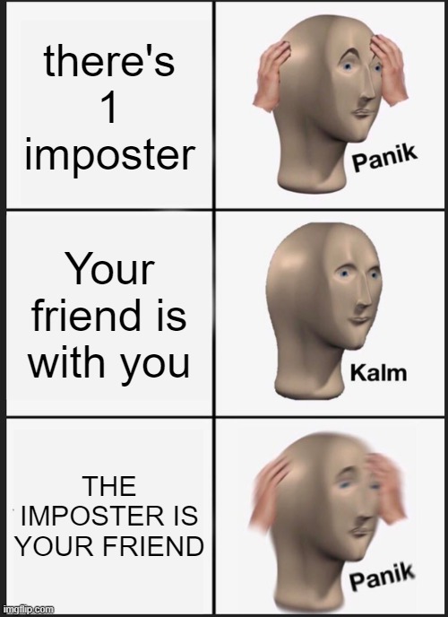imposter | there's 1 imposter; Your friend is with you; THE IMPOSTER IS YOUR FRIEND | image tagged in memes,panik kalm panik | made w/ Imgflip meme maker