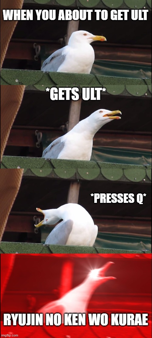 This is when you play overwatch | WHEN YOU ABOUT TO GET ULT; *GETS ULT*; *PRESSES Q*; RYUJIN NO KEN WO KURAE | image tagged in memes,inhaling seagull | made w/ Imgflip meme maker
