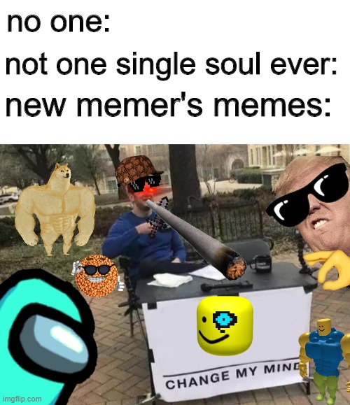 nubbo | no one:; not one single soul ever:; new memer's memes: | image tagged in blank white template,memes,change my mind,roblox,funny,barney will eat all of your delectable biscuits | made w/ Imgflip meme maker