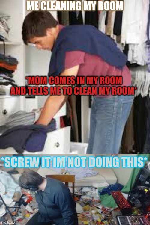 the worst feeling in the world |  ME CLEANING MY ROOM; *MOM COMES IN MY ROOM AND TELLS ME TO CLEAN MY ROOM*; *SCREW IT IM NOT DOING THIS* | image tagged in instant karma | made w/ Imgflip meme maker