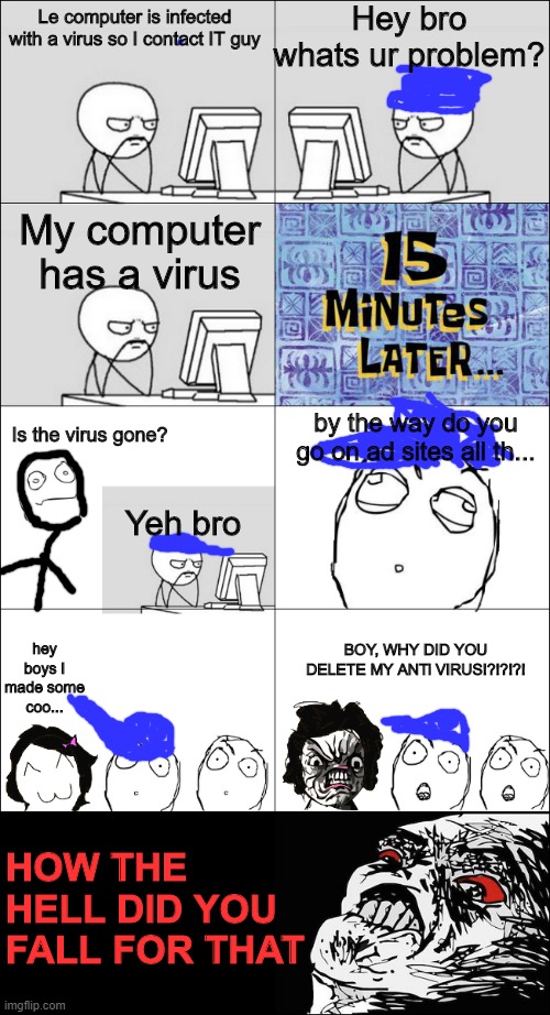 Rage Comic LOL | Hey bro whats ur problem? Le computer is infected with a virus so I contact IT guy; My computer has a virus; by the way do you go on ad sites all th... Is the virus gone? Yeh bro; hey boys I made some coo... BOY, WHY DID YOU DELETE MY ANTi VIRUS!?!?!?! HOW THE HELL DID YOU FALL FOR THAT | image tagged in rage comics,wojaks,memes,funny,og wojaks,dastarminers awesome memes | made w/ Imgflip meme maker