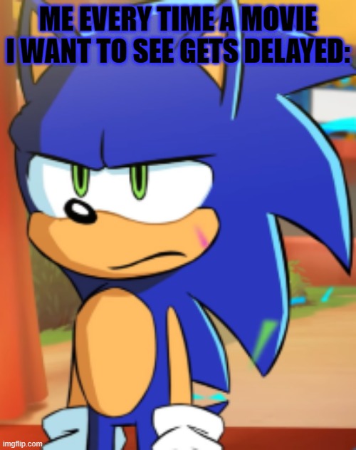 Unfortunately it's regular now.... | ME EVERY TIME A MOVIE I WANT TO SEE GETS DELAYED: | image tagged in sonic bruh seriously,movies | made w/ Imgflip meme maker