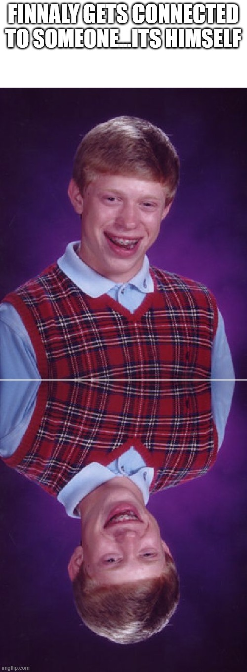 FINNALY GETS CONNECTED TO SOMEONE...ITS HIMSELF | image tagged in memes,bad luck brian,weird,connection | made w/ Imgflip meme maker