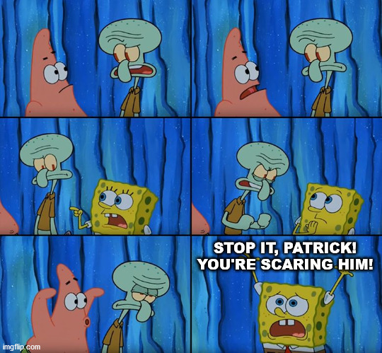 Stop it, Patrick! You're Scaring Him! | STOP IT, PATRICK! YOU'RE SCARING HIM! | image tagged in stop it patrick you're scaring him | made w/ Imgflip meme maker