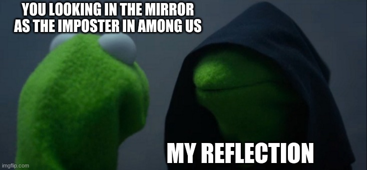 Evil Kermit Meme | YOU LOOKING IN THE MIRROR AS THE IMPOSTER IN AMONG US; MY REFLECTION | image tagged in memes,evil kermit | made w/ Imgflip meme maker