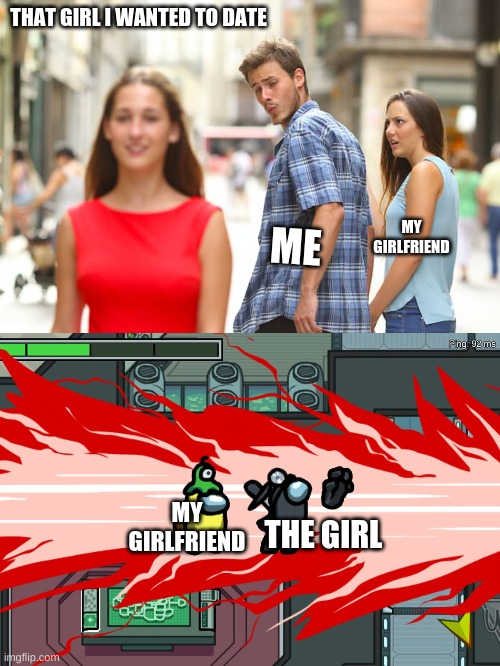 THAT GIRL I WANTED TO DATE; MY GIRLFRIEND; ME; MY GIRLFRIEND; THE GIRL | image tagged in memes,distracted boyfriend | made w/ Imgflip meme maker
