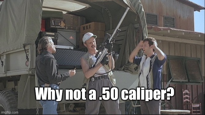 Why not a .50 caliper? | made w/ Imgflip meme maker