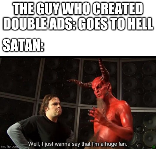 Satan Huge Fan | THE GUY WHO CREATED DOUBLE ADS: GOES TO HELL; SATAN: | image tagged in satan huge fan | made w/ Imgflip meme maker
