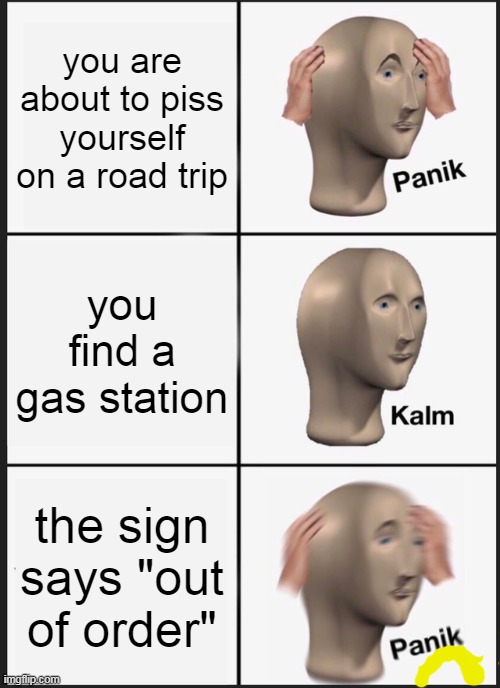 owoh i gotta pee so bad | you are about to piss yourself on a road trip; you find a gas station; the sign says "out of order" | image tagged in memes,panik kalm panik | made w/ Imgflip meme maker