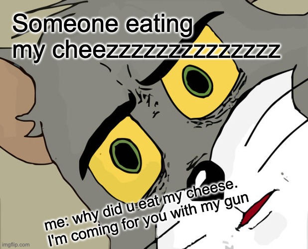 Unsettled Tom Meme | Someone eating my cheezzzzzzzzzzzzzz; me: why did u eat my cheese. I'm coming for you with my gun | image tagged in memes,unsettled tom | made w/ Imgflip meme maker