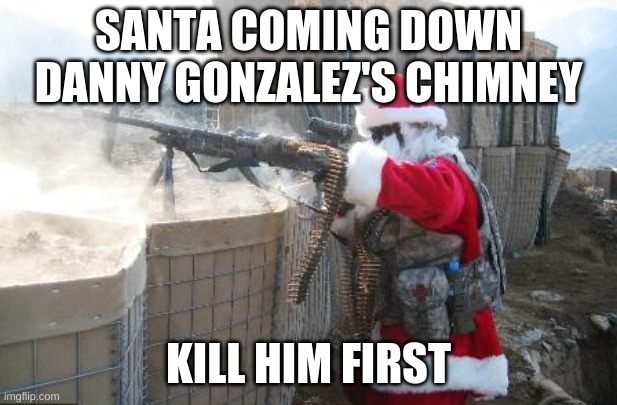 santa clause is gonna kill me | SANTA COMING DOWN DANNY GONZALEZ'S CHIMNEY; KILL HIM FIRST | image tagged in memes,hohoho | made w/ Imgflip meme maker