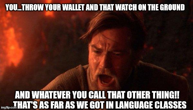 You Were The Chosen One (Star Wars) | YOU...THROW YOUR WALLET AND THAT WATCH ON THE GROUND; AND WHATEVER YOU CALL THAT OTHER THING!! ...THAT'S AS FAR AS WE GOT IN LANGUAGE CLASSES | image tagged in memes,you were the chosen one star wars | made w/ Imgflip meme maker