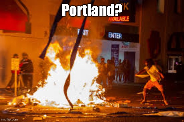 Portland Peaceful Protest | Portland? | image tagged in portland peaceful protest | made w/ Imgflip meme maker