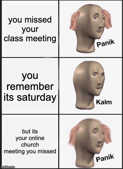 Panik Kalm Panik | you missed your class meeting; you remember its saturday; but its your online church meeting you missed | image tagged in memes,panik kalm panik | made w/ Imgflip meme maker