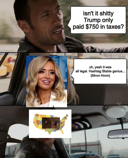 Seven.fifty. | isn't it shitty Trump only paid $750 in taxes? uh, yeah it was all legal. Hashtag Stable genius...
(Mmm Hmm) | image tagged in memes,the rock driving,dafuq,what,truth,trump | made w/ Imgflip meme maker