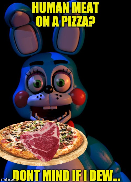 Bonnie needs food! | HUMAN MEAT ON A PIZZA? DONT MIND IF I DEW... | image tagged in toy bonnie fnaf,fnaf,pizza time,meat,spooktober,cannibalism | made w/ Imgflip meme maker