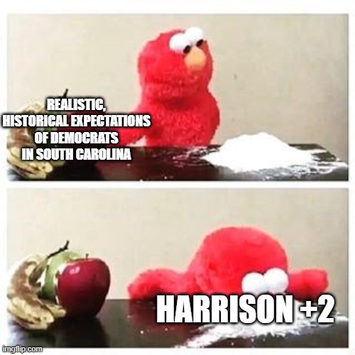 elmo cocaine | REALISTIC, HISTORICAL EXPECTATIONS OF DEMOCRATS IN SOUTH CAROLINA; HARRISON +2 | image tagged in elmo cocaine | made w/ Imgflip meme maker