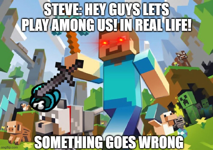 Minecraft  | STEVE: HEY GUYS LETS PLAY AMONG US! IN REAL LIFE! SOMETHING GOES WRONG | image tagged in minecraft | made w/ Imgflip meme maker