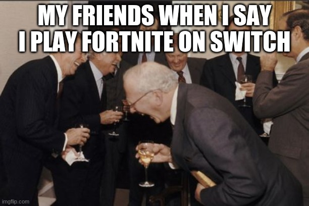 yes i play fortnite deal with it nerds | MY FRIENDS WHEN I SAY I PLAY FORTNITE ON SWITCH | image tagged in memes,laughing men in suits | made w/ Imgflip meme maker