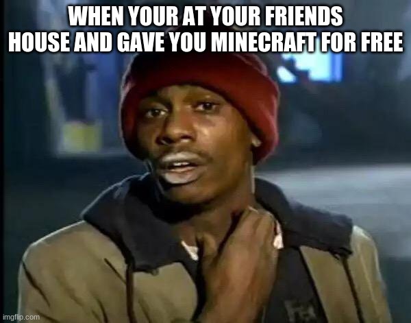 Y'all Got Any More Of That | WHEN YOUR AT YOUR FRIENDS HOUSE AND GAVE YOU MINECRAFT FOR FREE | image tagged in memes,y'all got any more of that | made w/ Imgflip meme maker