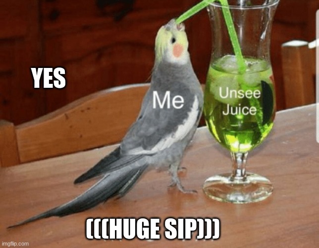Unsee juice | YES; (((HUGE SIP))) | image tagged in unsee juice | made w/ Imgflip meme maker