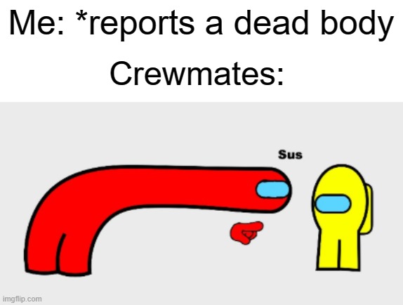 sus | Me: *reports a dead body; Crewmates: | image tagged in sus,yes,funny,memes,dead body,among us | made w/ Imgflip meme maker