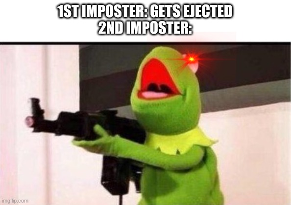kermit with ak 47 | 1ST IMPOSTER: GETS EJECTED
2ND IMPOSTER: | image tagged in kermit with ak 47 | made w/ Imgflip meme maker