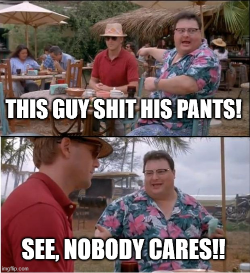 See Nobody Cares Meme | THIS GUY SHIT HIS PANTS! SEE, NOBODY CARES!! | image tagged in memes,see nobody cares | made w/ Imgflip meme maker