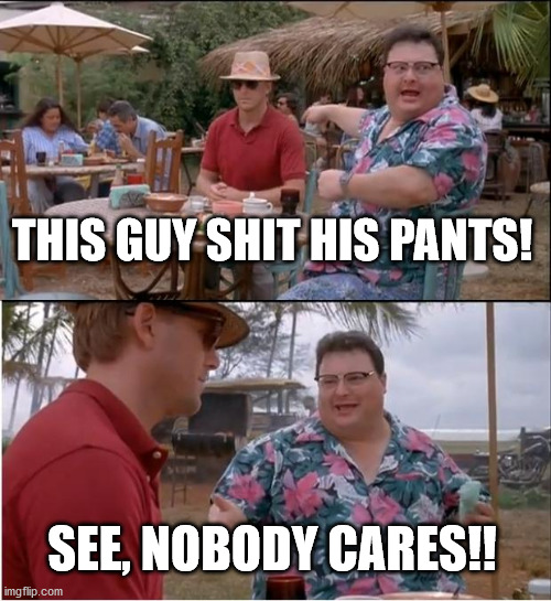 See Nobody Cares | THIS GUY SHIT HIS PANTS! SEE, NOBODY CARES!! | image tagged in memes,see nobody cares | made w/ Imgflip meme maker