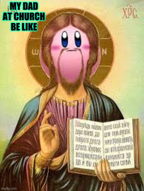 RELIGIOUS KIRB | MY DAD AT CHURCH BE LIKE | image tagged in religious kirb | made w/ Imgflip meme maker