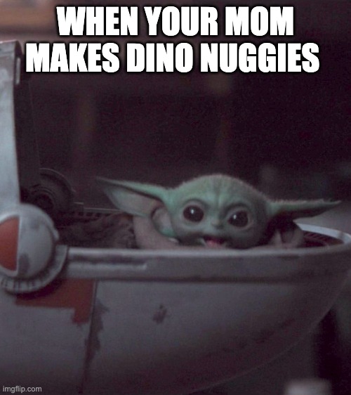 Woman screaming at Baby Yoda | WHEN YOUR MOM MAKES DINO NUGGIES | image tagged in woman screaming at baby yoda | made w/ Imgflip meme maker