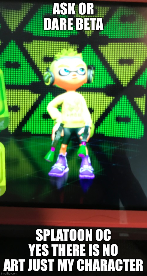 ASK OR DARE BETA; SPLATOON OC
YES THERE IS NO ART JUST MY CHARACTER | made w/ Imgflip meme maker