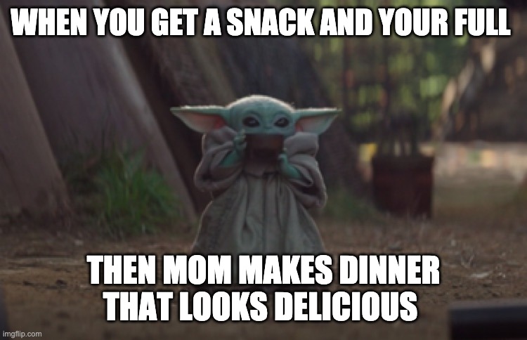 Baby Yoda sipping soup | WHEN YOU GET A SNACK AND YOUR FULL; THEN MOM MAKES DINNER THAT LOOKS DELICIOUS | image tagged in baby yoda sipping soup | made w/ Imgflip meme maker