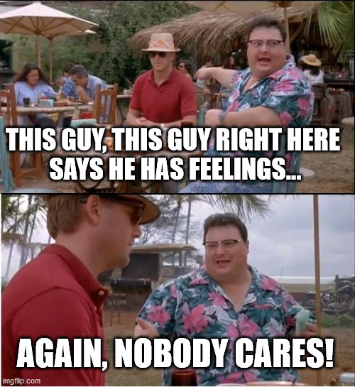 See Nobody Cares Meme | THIS GUY, THIS GUY RIGHT HERE 
SAYS HE HAS FEELINGS... AGAIN, NOBODY CARES! | image tagged in memes,see nobody cares | made w/ Imgflip meme maker