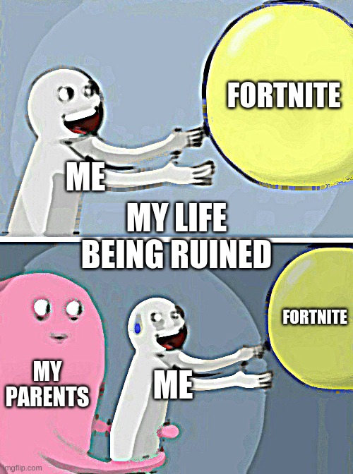 Running Away Balloon Meme | FORTNITE; ME; MY LIFE BEING RUINED; FORTNITE; MY PARENTS; ME | image tagged in memes,running away balloon | made w/ Imgflip meme maker