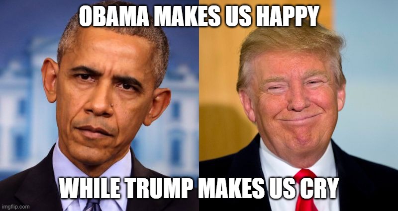 Obama and Trump | OBAMA MAKES US HAPPY; WHILE TRUMP MAKES US CRY | image tagged in obama and trump | made w/ Imgflip meme maker