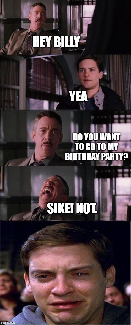 This is bully. He bully's people. | HEY BILLY; YEA; DO YOU WANT TO GO TO MY BIRTHDAY PARTY? SIKE! NOT. | image tagged in memes,peter parker cry | made w/ Imgflip meme maker