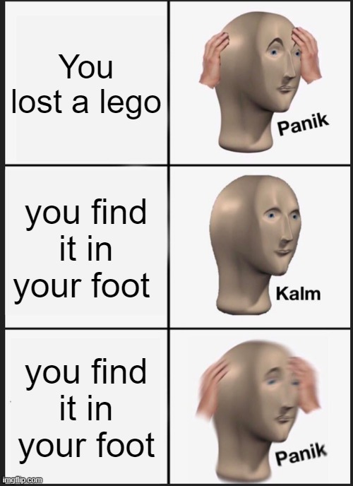 Meme Man | You lost a lego; you find it in your foot; you find it in your foot | image tagged in memes,panik kalm panik | made w/ Imgflip meme maker