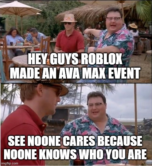 See Nobody Cares | HEY GUYS ROBLOX MADE AN AVA MAX EVENT; SEE NOONE CARES BECAUSE NOONE KNOWS WHO YOU ARE | image tagged in memes,see nobody cares | made w/ Imgflip meme maker