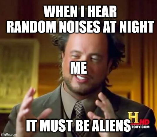 Aliens at night | WHEN I HEAR RANDOM NOISES AT NIGHT; ME; IT MUST BE ALIENS | image tagged in memes,ancient aliens | made w/ Imgflip meme maker