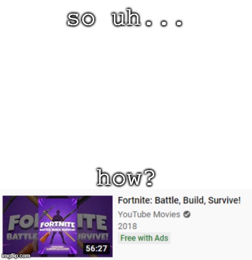 how did Fortnite get a movie for 2 YEARS?! | so uh... how? | image tagged in blank white template | made w/ Imgflip meme maker