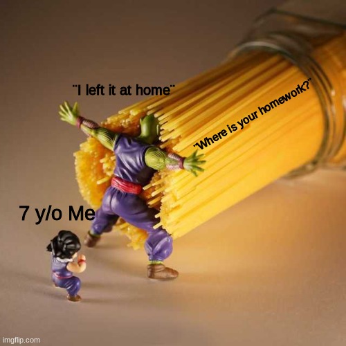oof | ¨I left it at home¨; ¨Where is your homework?¨; 7 y/o Me | image tagged in piccolo protect | made w/ Imgflip meme maker