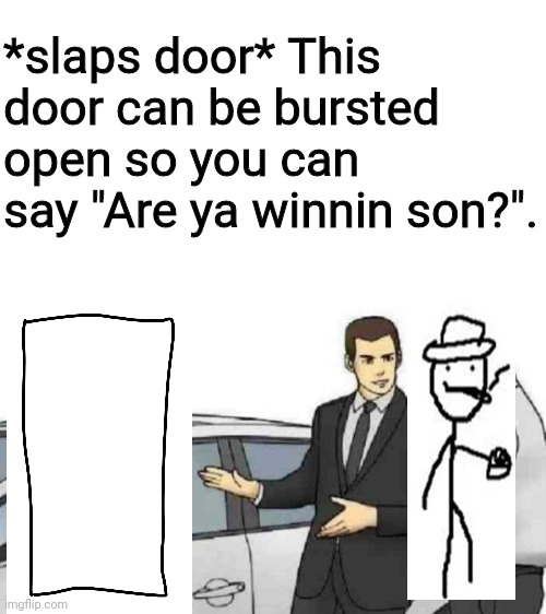 *takes door home* I wonder if he's winning? | *slaps door* This door can be bursted open so you can say "Are ya winnin son?". | image tagged in memes,car salesman slaps roof of car | made w/ Imgflip meme maker