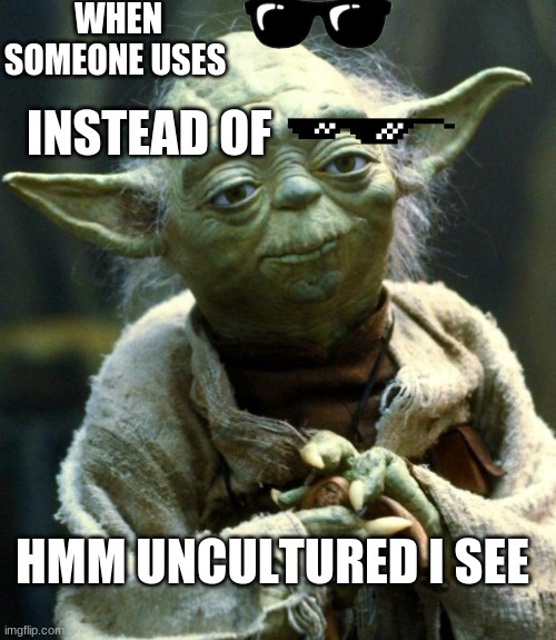 Star Wars Yoda | WHEN SOMEONE USES; INSTEAD OF; HMM UNCULTURED I SEE | image tagged in memes,star wars yoda | made w/ Imgflip meme maker