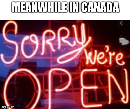 Sorry, we're open | MEANWHILE IN CANADA | image tagged in blank white template,funny,memes,funny memes,canada,open | made w/ Imgflip meme maker