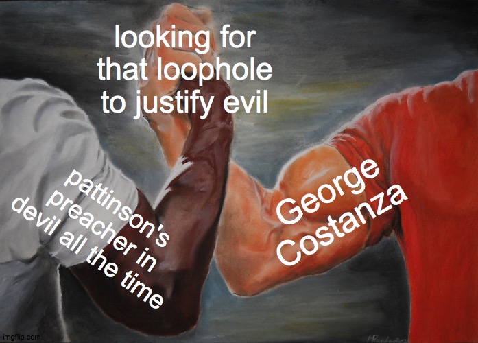 Epic Handshake Meme | looking for that loophole to justify evil; George Costanza; pattinson's preacher in devil all the time | image tagged in memes,epic handshake | made w/ Imgflip meme maker