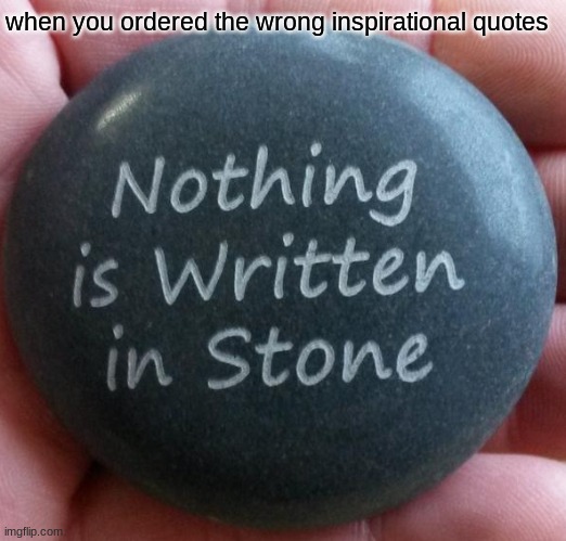 "nothing is written in stone" stone | when you ordered the wrong inspirational quotes | image tagged in nothing is written in stone stone | made w/ Imgflip meme maker